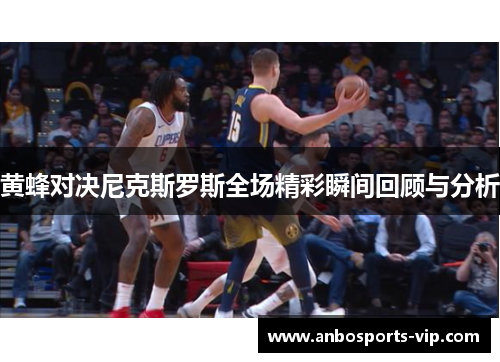 黄蜂对决尼克斯罗斯全场精彩瞬间回顾与分析