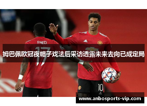 姆巴佩欧冠夜帽子戏法后采访透露未来去向已成定局